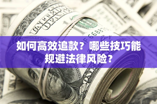 武汉如何高效追款？哪些技巧能规避法律风险？