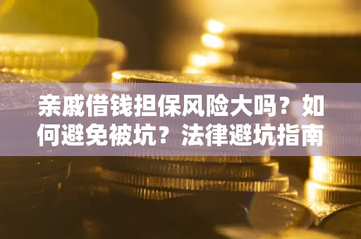 武汉亲戚借钱担保风险大吗？如何避免被坑？法律避坑指南