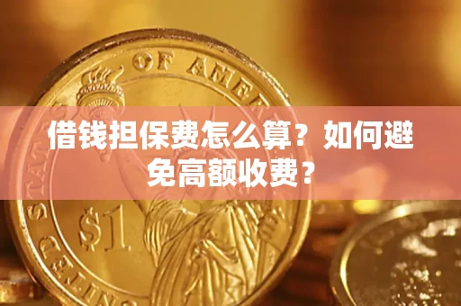 武汉借钱担保费怎么算？如何避免高额收费？