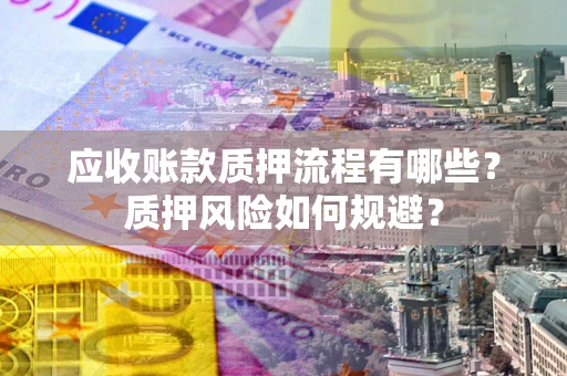 武汉应收账款质押流程有哪些？质押风险如何规避？