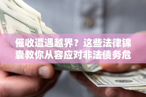 武汉催收遭遇越界？这些法律锦囊教你从容应对非法债务危机