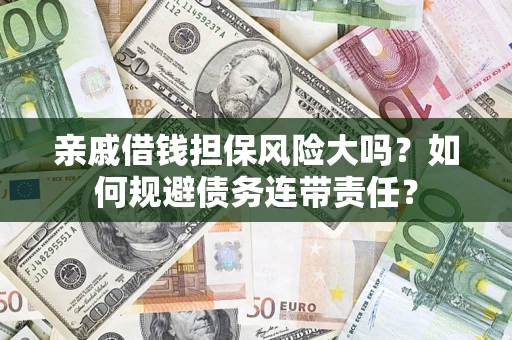 武汉亲戚借钱担保风险大吗？如何规避债务连带责任？