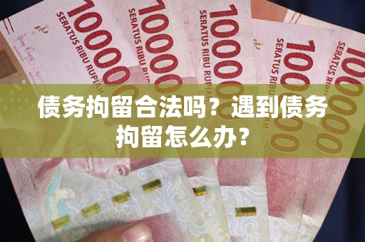 武汉债务拘留合法吗？遇到债务拘留怎么办？