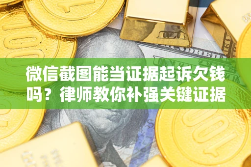 武汉微信截图能当证据起诉欠钱吗？律师教你补强关键证据