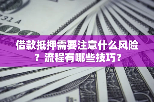武汉借款抵押需要注意什么风险？流程有哪些技巧？