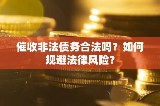 武汉催收非法债务合法吗？如何规避法律风险？
