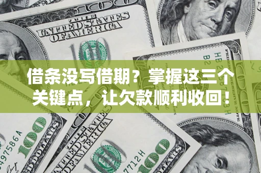 武汉借条没写借期？掌握这三个关键点，让欠款顺利收回！