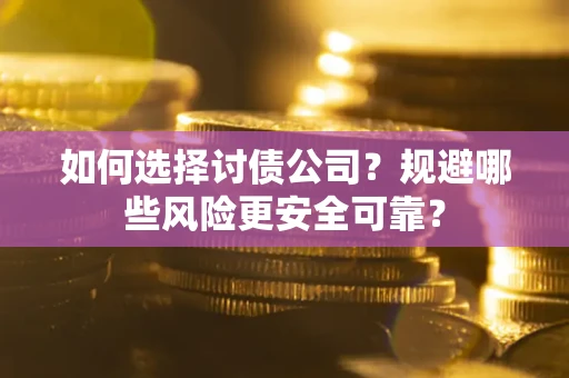 武汉如何选择讨债公司？规避哪些风险更安全可靠？