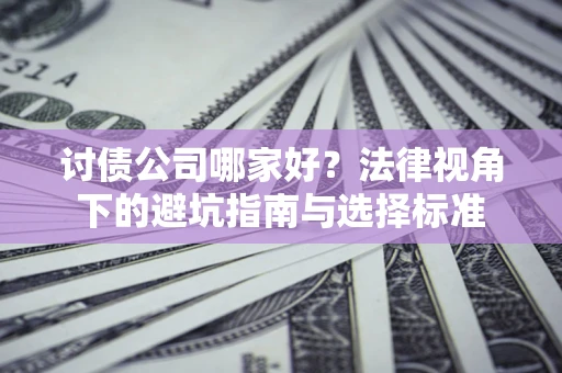 武汉讨债公司哪家好？法律视角下的避坑指南与选择标准