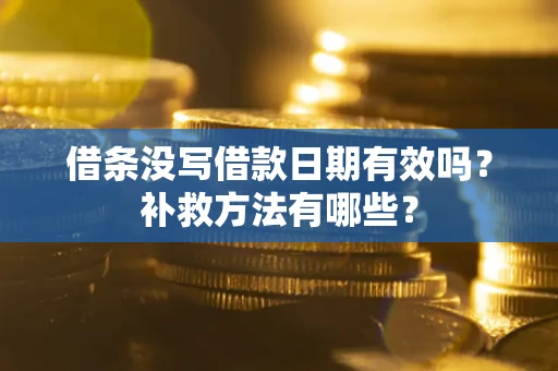 武汉借条没写借款日期有效吗?补救方法有哪些? 武汉借条没写借款日期有效吗?补救方法有哪些?