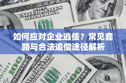 武汉如何应对企业逃债？常见套路与合法追偿途径解析