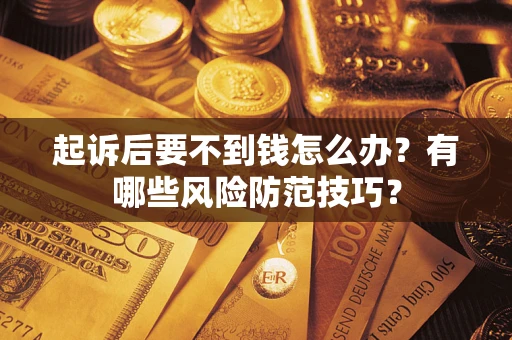 武汉起诉后要不到钱怎么办?有哪些风险防范技巧? 武汉起诉后要不到钱怎么办?有哪些风险防范技巧?