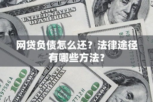 武汉网贷负债怎么还？法律途径有哪些方法？