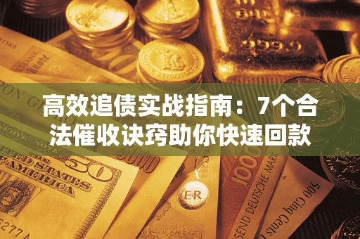 武汉高效追债实战指南：7个合法催收诀窍助你快速回款