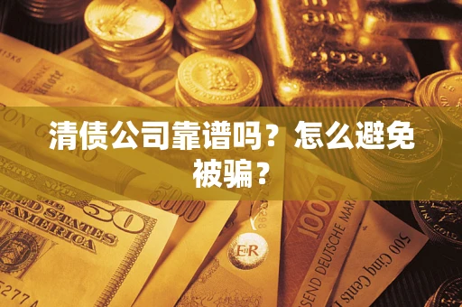 武汉清债公司靠谱吗？怎么避免被骗？