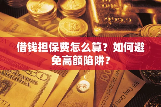 武汉借钱担保费怎么算？如何避免高额陷阱？