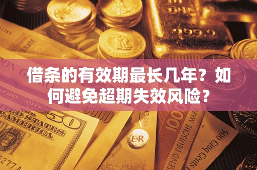 武汉借条的有效期最长几年？如何避免超期失效风险？