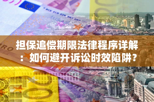 武汉担保追偿期限法律程序详解：如何避开诉讼时效陷阱？