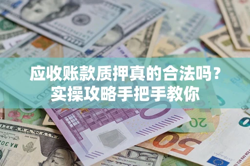 武汉应收账款质押真的合法吗？实操攻略手把手教你