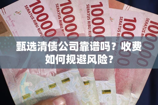 武汉甄选清债公司靠谱吗？收费如何规避风险？