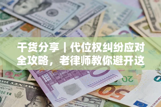 武汉干货分享｜代位权纠纷应对全攻略，老律师教你避开这5大雷区