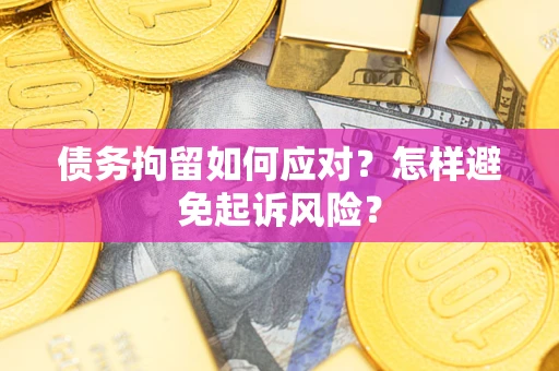 武汉债务拘留如何应对？怎样避免起诉风险？