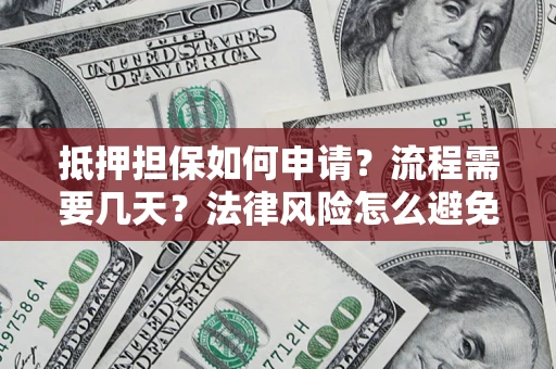 武汉抵押担保如何申请？流程需要几天？法律风险怎么避免？避坑指南