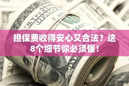 武汉担保费收得安心又合法？这8个细节你必须懂！