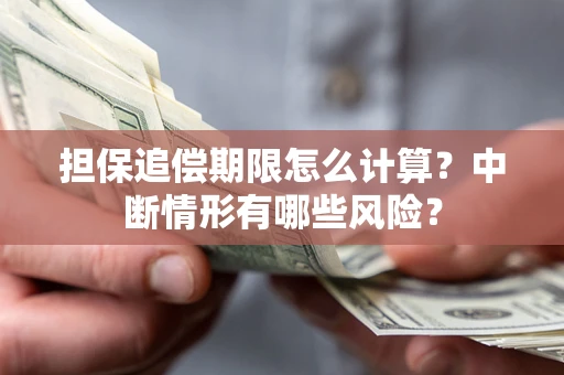 武汉担保追偿期限怎么计算？中断情形有哪些风险？