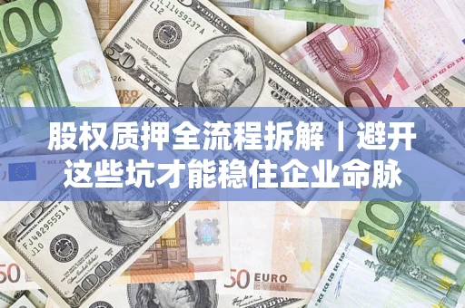 武汉股权质押全流程拆解｜避开这些坑才能稳住企业命脉
