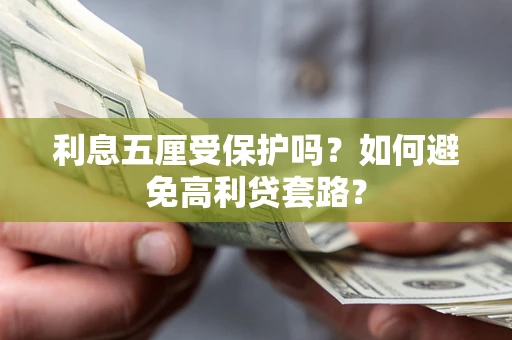武汉利息五厘受保护吗？如何避免高利贷套路？