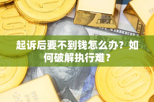 武汉起诉后要不到钱怎么办？如何破解执行难？