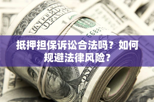 武汉抵押担保诉讼合法吗？如何规避法律风险？