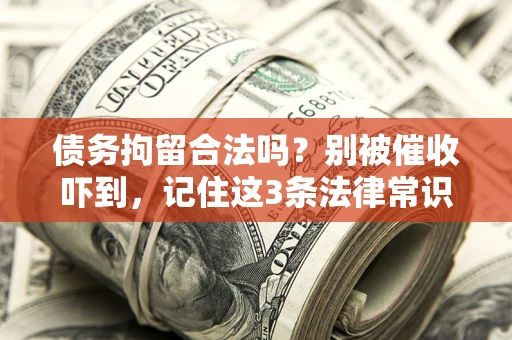 武汉债务拘留合法吗?别被催收吓到,记住这3条法律常识 武汉债务拘留合法吗?别被催收吓到,记住这3条法律常识