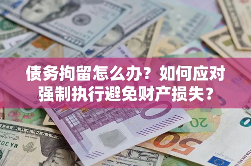 武汉债务拘留怎么办？如何应对强制执行避免财产损失？