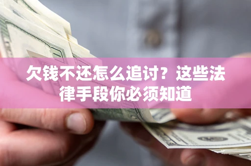 武汉欠钱不还怎么追讨？这些法律手段你必须知道