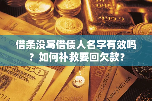 武汉借条没写借债人名字有效吗？如何补救要回欠款？