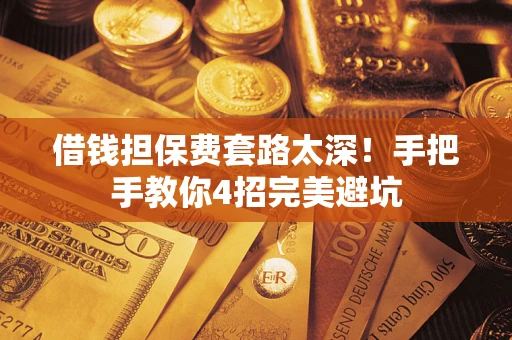 武汉借钱担保费套路太深！手把手教你4招完美避坑