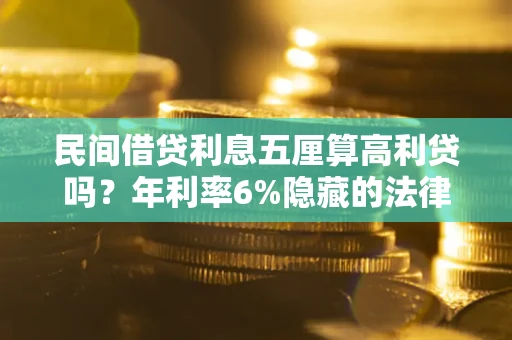 武汉民间借贷利息五厘算高利贷吗？年利率6%隐藏的法律风险全解析