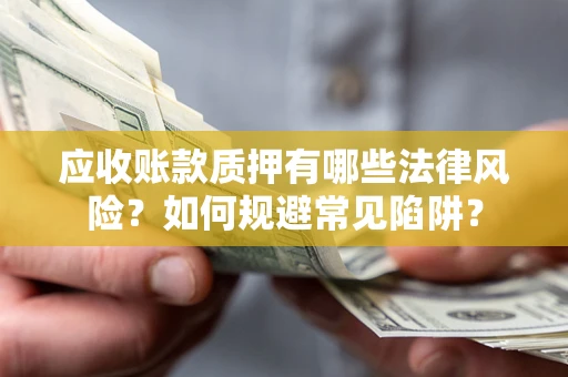 武汉应收账款质押有哪些法律风险？如何规避常见陷阱？