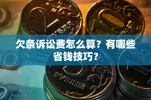 武汉欠条诉讼费怎么算？有哪些省钱技巧？