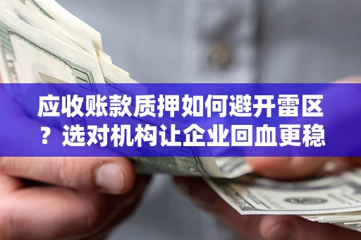 武汉应收账款质押如何避开雷区？选对机构让企业回血更稳