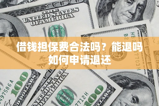 武汉借钱担保费合法吗？能退吗如何申请退还