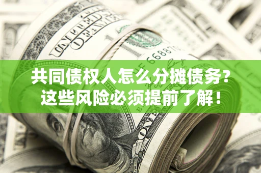 武汉共同债权人怎么分摊债务？这些风险必须提前了解！