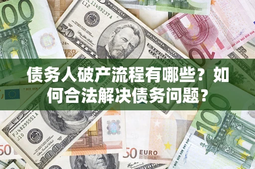 武汉债务人破产流程有哪些？如何合法解决债务问题？