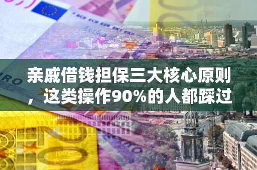 武汉亲戚借钱担保三大核心原则，这类操作90%的人都踩过坑！附法院判决案例