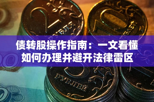 武汉债转股操作指南：一文看懂如何办理并避开法律雷区