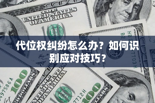 武汉代位权纠纷怎么办？如何识别应对技巧？