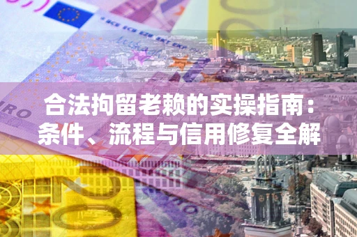 武汉合法拘留老赖的实操指南:条件、流程与信用修复全解析 武汉合法拘留老赖的实操指南:条件、流程与信用修复全解析