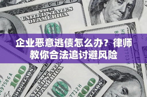 武汉企业恶意逃债怎么办？律师教你合法追讨避风险